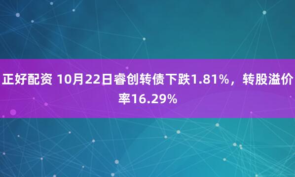 正好配资 10月22日睿创转债下跌1.81%，转股溢价率16.29%