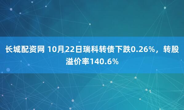 长城配资网 10月22日瑞科转债下跌0.26%，转股溢价率140.6%