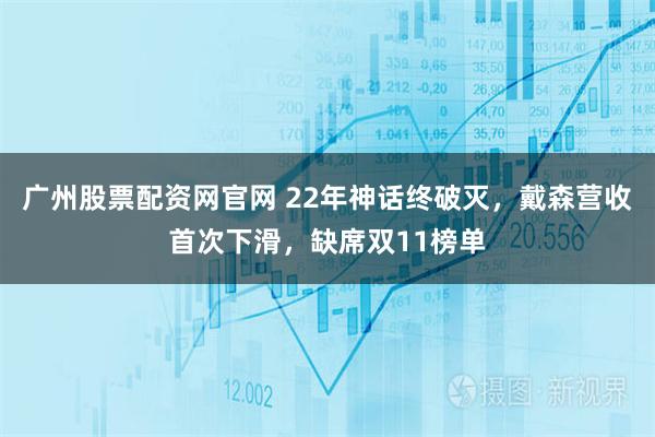 广州股票配资网官网 22年神话终破灭，戴森营收首次下滑，缺席双11榜单