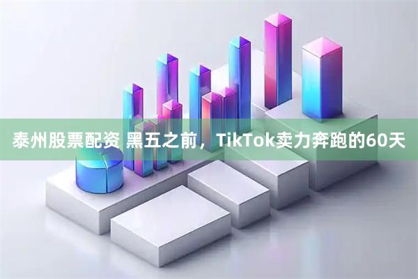 泰州股票配资 黑五之前，TikTok卖力奔跑的60天