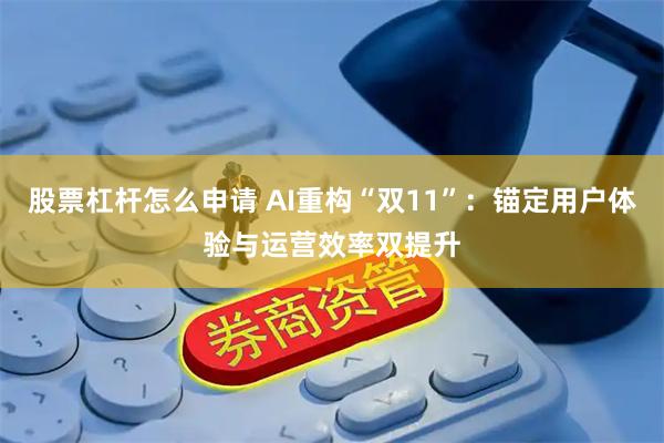 股票杠杆怎么申请 AI重构“双11”：锚定用户体验与运营效率双提升