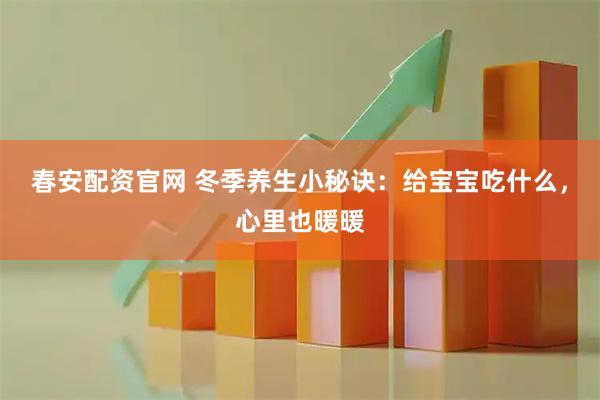 春安配资官网 冬季养生小秘诀：给宝宝吃什么，心里也暖暖