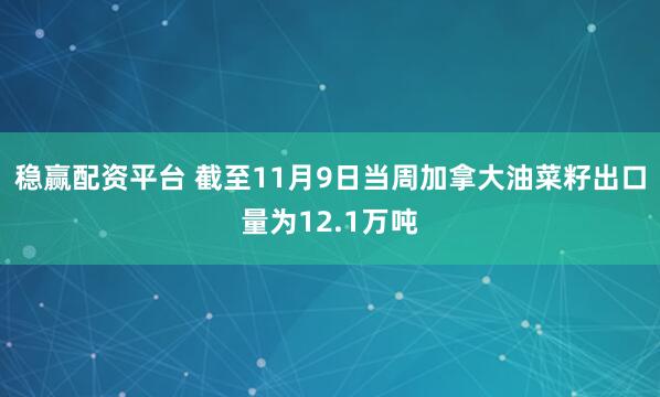 稳赢配资平台 截至11月9日当周加拿大油菜籽出口量为12.1万吨
