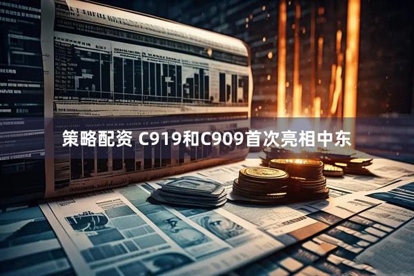 策略配资 C919和C909首次亮相中东