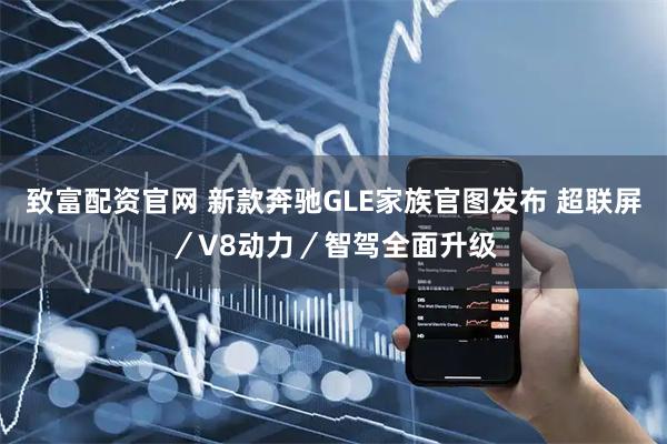 致富配资官网 新款奔驰GLE家族官图发布 超联屏／V8动力／智驾全面升级