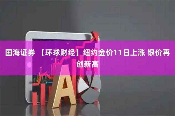 国海证券 【环球财经】纽约金价11日上涨 银价再创新高