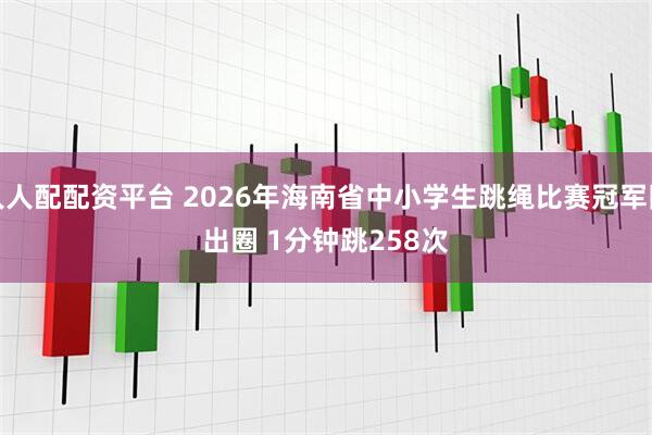 人人配配资平台 2026年海南省中小学生跳绳比赛冠军队出圈 1分钟跳258次